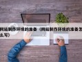 长春网站制作环境的准备（网站制作环境的准备怎么写）