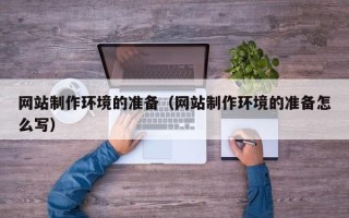 长春网站制作环境的准备（网站制作环境的准备怎么写）