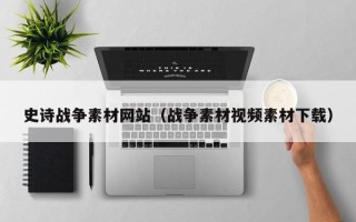 长春史诗战争素材网站（战争素材视频素材下载）
