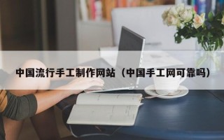 长春中国流行手工制作网站（中国手工网可靠吗）