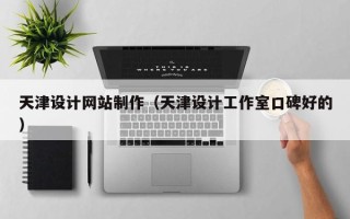 长春天津设计网站制作（天津设计工作室口碑好的）
